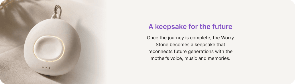 A keepsake for the future: once the journey is complete, the Worry Stone becomes a keepsake that reconnects future generations with the mother's voice, music and memories
